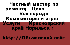 Частный мастер по ремонту › Цена ­ 1 000 - Все города Компьютеры и игры » Услуги   . Красноярский край,Норильск г.